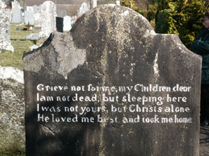 Grieve not for me, my Children dear - I am not dead, but sleeping here - I was not yours, but Christs alone - He loved me best, and took me home (grafsteen Ierland)